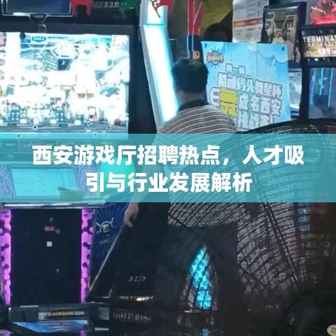 西安游戏厅招聘热点，人才吸引与行业发展解析
