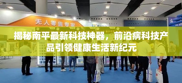 揭秘南平最新科技神器，前沿病科技产品引领健康生活新纪元