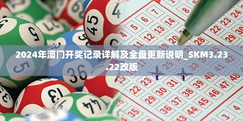 2024年澳门开奖记录详解及全盘更新说明_SKM3.23.22改版