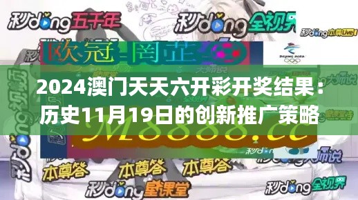 2024澳门天天六开彩开奖结果：历史11月19日的创新推广策略_PVD5.67.56精华版