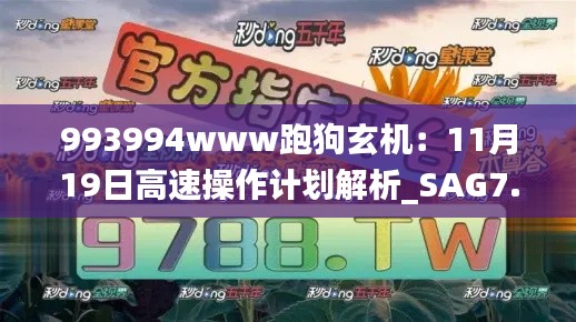993994www跑狗玄机：11月19日高速操作计划解析_SAG7.49.88自由版