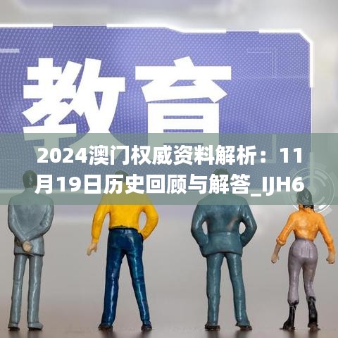 2024澳门权威资料解析：11月19日历史回顾与解答_IJH6.78.97文化版