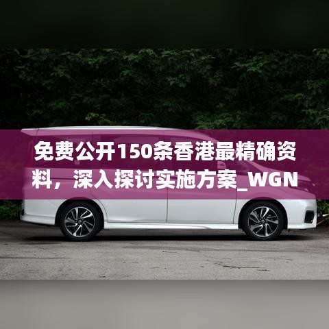免费公开150条香港最精确资料，深入探讨实施方案_WGN5.53.81连续版