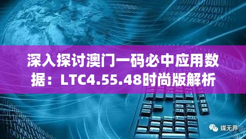 深入探讨澳门一码必中应用数据：LTC4.55.48时尚版解析