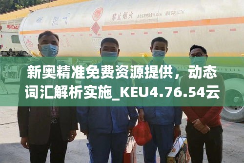 新奥精准免费资源提供，动态词汇解析实施_KEU4.76.54云科技版