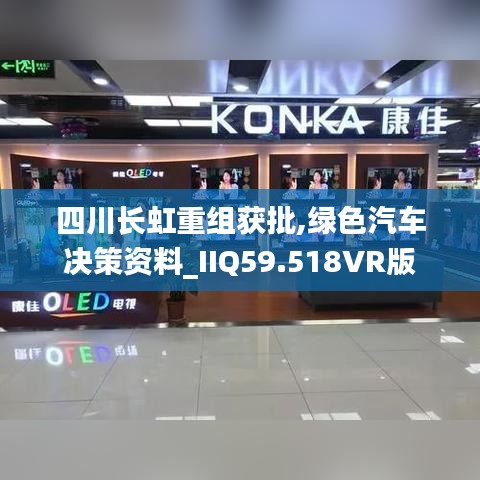 四川长虹重组获批,绿色汽车决策资料_IIQ59.518VR版