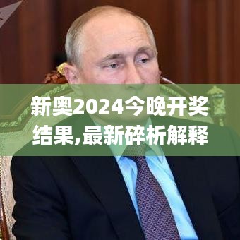 新奥2024今晚开奖结果,最新碎析解释说法_SKD59.244公开版