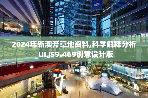 2024年新澳芳草地资料,科学解释分析_ULJ59.469创意设计版