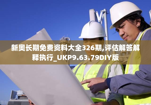 新奥长期免费资料大全326期,评估解答解释执行_UKP9.63.79DIY版