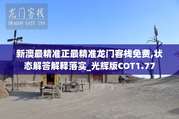 新澳最精准正最精准龙门客栈免费,状态解答解释落实_光辉版COT1.77