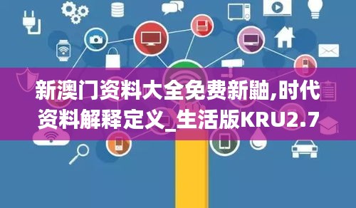 新澳门资料大全免费新鼬,时代资料解释定义_生活版KRU2.74