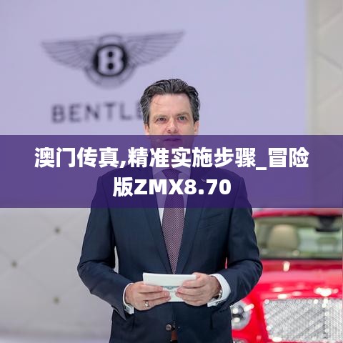 澳门传真,精准实施步骤_冒险版ZMX8.70