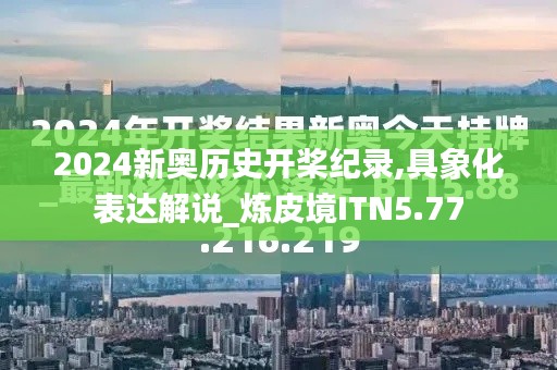 2024新奥历史开桨纪录,具象化表达解说_炼皮境ITN5.77