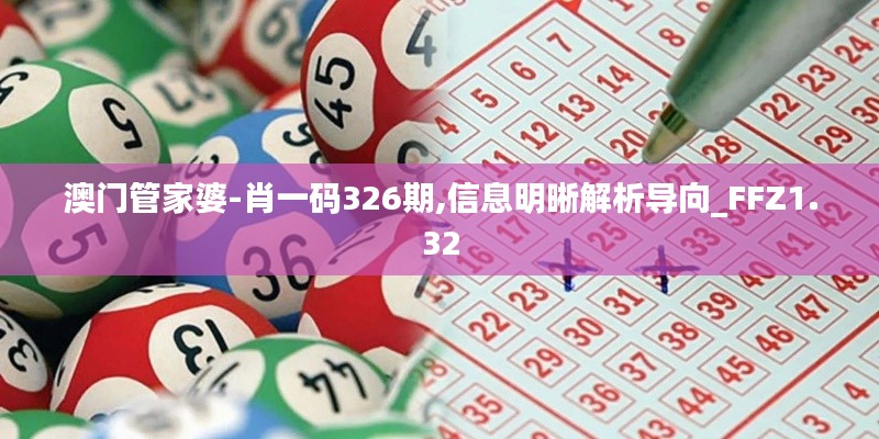 澳门管家婆-肖一码326期,信息明晰解析导向_FFZ1.32