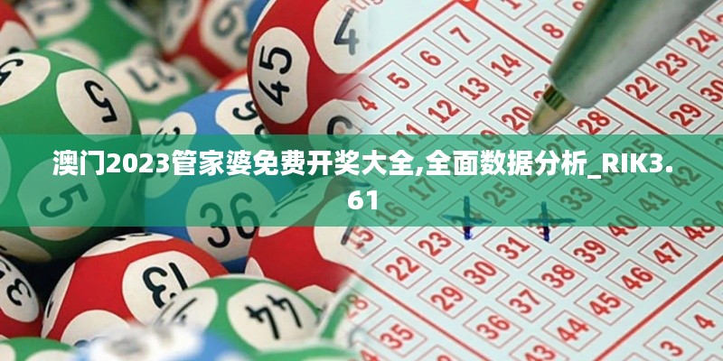 澳门2023管家婆免费开奖大全,全面数据分析_RIK3.61