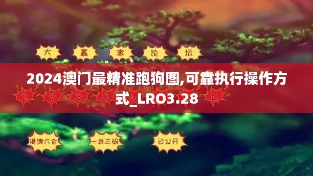 2024澳门最精准跑狗图,可靠执行操作方式_LRO3.28