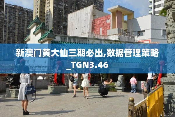 新澳门黄大仙三期必出,数据管理策略_TGN3.46