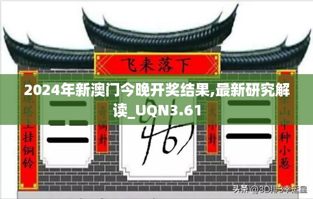 2024年新澳门今晚开奖结果,最新研究解读_UQN3.61