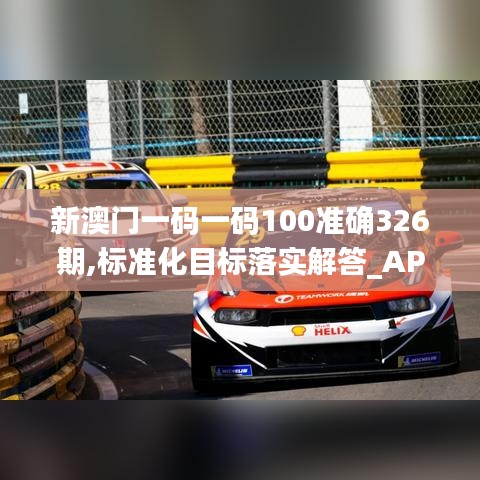 新澳门一码一码100准确326期,标准化目标落实解答_APF8.57