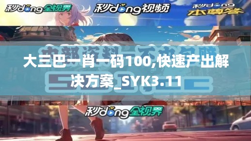 大三巴一肖一码100,快速产出解决方案_SYK3.11