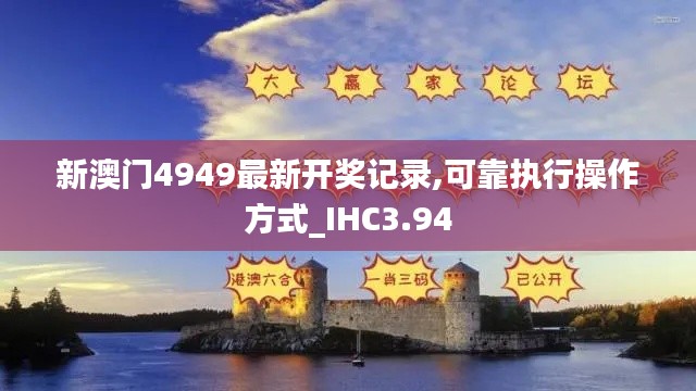 新澳门4949最新开奖记录,可靠执行操作方式_IHC3.94