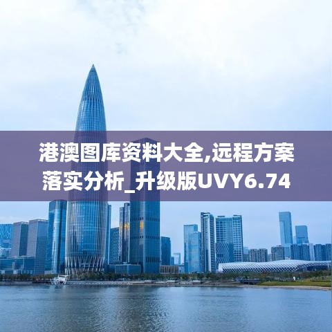 港澳图库资料大全,远程方案落实分析_升级版UVY6.74