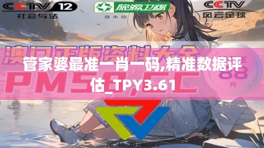 管家婆最准一肖一码,精准数据评估_TPY3.61