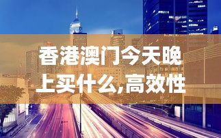 香港澳门今天晚上买什么,高效性设计规划_JNR3.93
