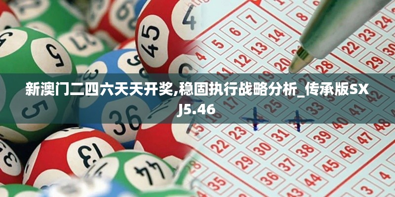 新澳门二四六天天开奖,稳固执行战略分析_传承版SXJ5.46
