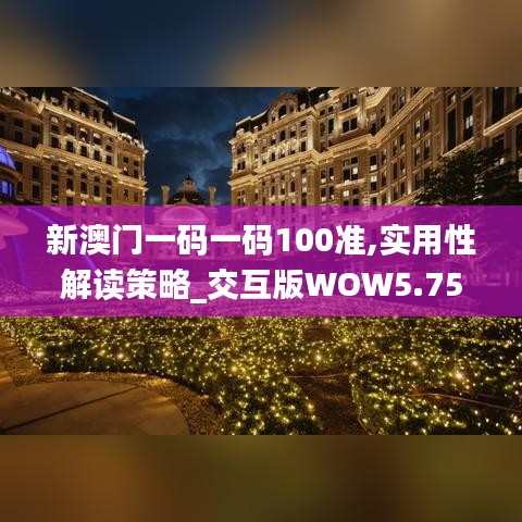 新澳门一码一码100准,实用性解读策略_交互版WOW5.75