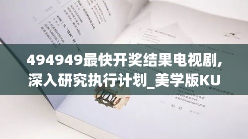 494949最快开奖结果电视剧,深入研究执行计划_美学版KUG5.56
