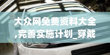 大众网免费资料大全,完善实施计划_穿戴版OIF5.68