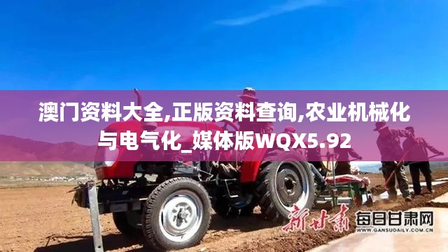 澳门资料大全,正版资料查询,农业机械化与电气化_媒体版WQX5.92