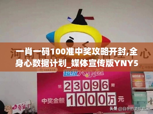 一肖一码100准中奖攻略开封,全身心数据计划_媒体宣传版YNY5.62