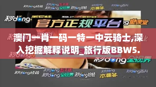 澳门一肖一码一特一中云骑士,深入挖掘解释说明_旅行版BBW5.45