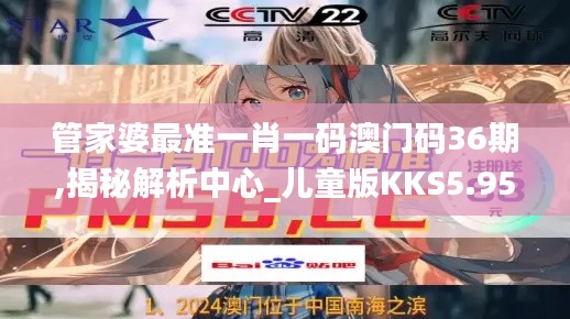 管家婆最准一肖一码澳门码36期,揭秘解析中心_儿童版KKS5.95