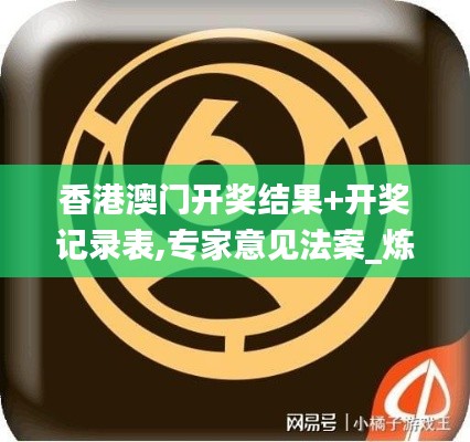 香港澳门开奖结果+开奖记录表,专家意见法案_炼脏境BUY5.8