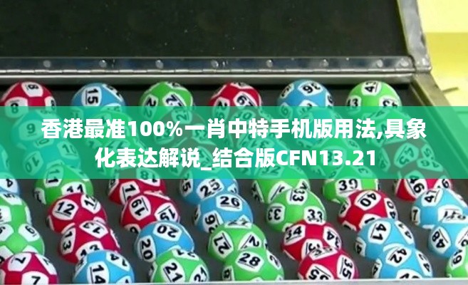 香港最准100%一肖中特手机版用法,具象化表达解说_结合版CFN13.21