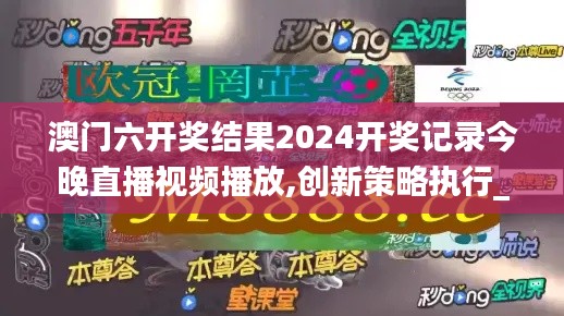 澳门六开奖结果2024开奖记录今晚直播视频播放,创新策略执行_明亮版UYU13.69