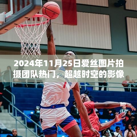超越时空的影像魔力，爱丝图片拍摄团队如何点燃励志之火，引领潮流热潮于2024年11月25日标题，爱丝图片拍摄团队，超越时空的影像艺术，励志之火的燎原之势（2024年11月25日热门）