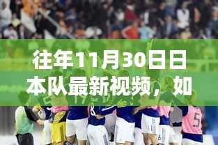 如何观看并了解往年11月30日日本队最新视频，详细步骤与指南解析