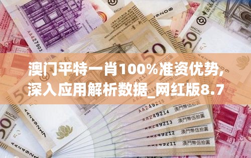 澳门平特一肖100%准资优势,深入应用解析数据_网红版8.768-6