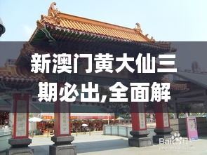 新澳门黄大仙三期必出,全面解答解释落实_创意版132.542-2