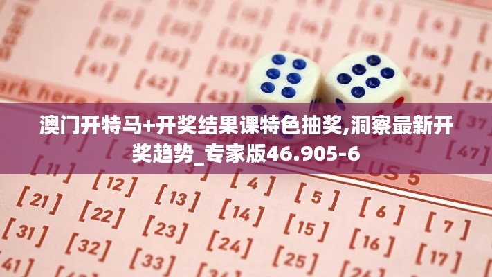 澳门开特马+开奖结果课特色抽奖,洞察最新开奖趋势_专家版46.905-6