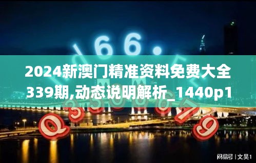 2024新澳门精准资料免费大全339期,动态说明解析_1440p127.610-8