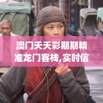 澳门天天彩期期精准龙门客栈,实时信息解析说明_QHD版50.976-8