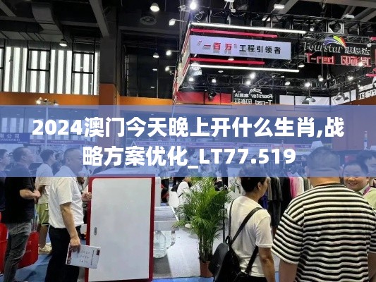 2024澳门今天晚上开什么生肖,战略方案优化_LT77.519