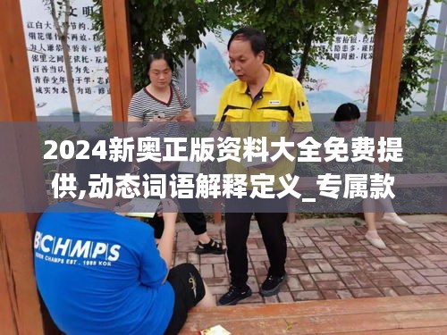2024新奥正版资料大全免费提供,动态词语解释定义_专属款13.768