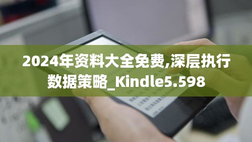 2024年资料大全免费,深层执行数据策略_Kindle5.598
