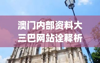 澳门内部资料大三巴网站诠释析落,全面设计解析策略_网页版18.633